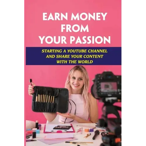 Earn Money From Your Passion: Starting A Youtube Channel And Share Your Content With The World: Youtube Account