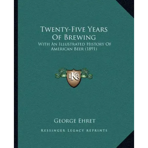 Twenty-Five Years Of Brewing: With An Illustrated History Of American Beer (1891)