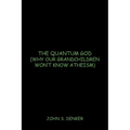 The Quantum God: Why Our Grandchildren Won't Know Atheism