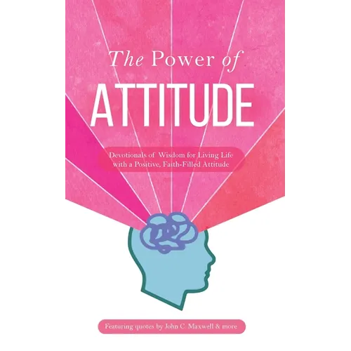 The Power of Attitude: Devotionals of Wisdom for Living Life with a Positive, Faith-Filled Attitude