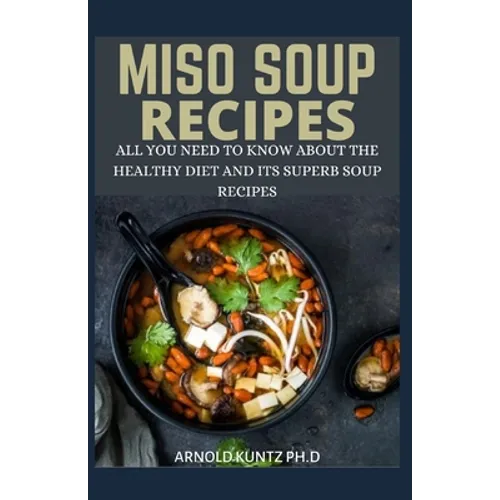 Miso Soup Recipes: All You Need to Know about the Healthy Diet and Its Superb Soup Recipes
