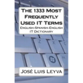 The 1333 Most Frequently Used IT Terms: English-Spanish-English IT Dictionary - Diccionario de Términos de Informática
