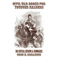 Civil War Books for Younger Readers: 350 Critical Review and Summaries