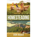 Homesteading: A Comprehensive Homestead Guide to Self-Sufficiency, Raising Backyard Chickens, and Mini Farming, Including Gardening Tips and Best Prac