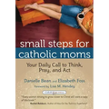 Small Steps for Catholic Moms: Your Daily Call to Think, Pray, and Act