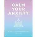Calm Your Anxiety Journal: Take Control of Your Anxiety and Quiet Your Mind