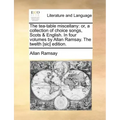 The Tea-Table Miscellany: Or, a Collection of Choice Songs, Scots & English. in Four Volumes by Allan Ramsay. the Twelth [Sic] Edition.