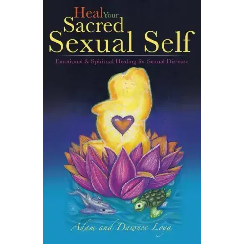 Heal Your Sacred Sexual Self: Emotional & Spiritual Healing for Sexual Dis-Ease