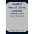 Biographical Memorials of James Oglethorpe; Founder of the Colony of Georgia, in North America.