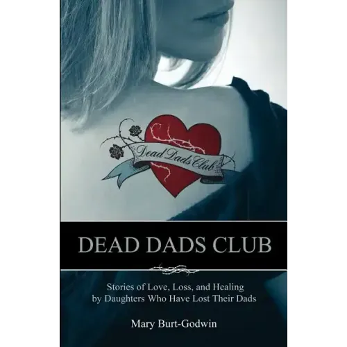 Dead Dads Club: Stories of Love, Loss, and Healing by Daughters Who Have Lost Their Dads