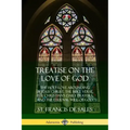 Treatise on the Love of God: The Holy Love Abounding in Jesus Christ, the Bible Verse, the Christian's Daily Prayers, and the Eternal Will of God (