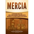 Mercia: A Captivating Guide to an Anglo-Saxon Kingdom of England and the Invasions of the Vikings during the 9th Century