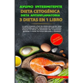 Ayuno Intermitente - Dieta Cetogénica - Dieta Antiinflamatoria: 3 Dietas En 1 Libro: Guía Completa de Dietas Para Perder Peso Rápidamente, Quemar Masa