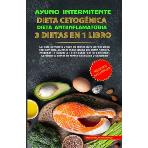 Ayuno Intermitente - Dieta Cetogénica - Dieta Antiinflamatoria: 3 Dietas En 1 Libro: Guía Completa de Dietas Para Perder Peso Rápidamente, Quemar Masa