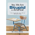Yes, We Are Stupid in America!: A Former Principal's Reality Check on Why Our Public Schools Are Failing