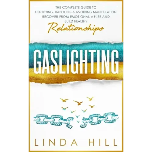 Gaslighting: The Complete Guide to Identifying, Handling & Avoiding Manipulation. Recover from Emotional Abuse and Build Healthy Relationships