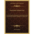 Good Sense Without God: Or Freethoughts Opposed to Supernatural Ideas a Translation of Baron D'Holbach's Le Bon Sens