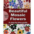 Beautiful Mosaic Flowers: A step-by step guide
