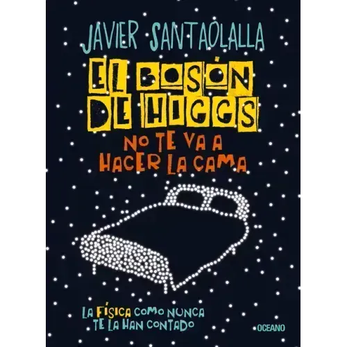 El Bosón de Higgs No Te Va a Hacer La Cama,: La Física Como Nunca Te La Han Contado