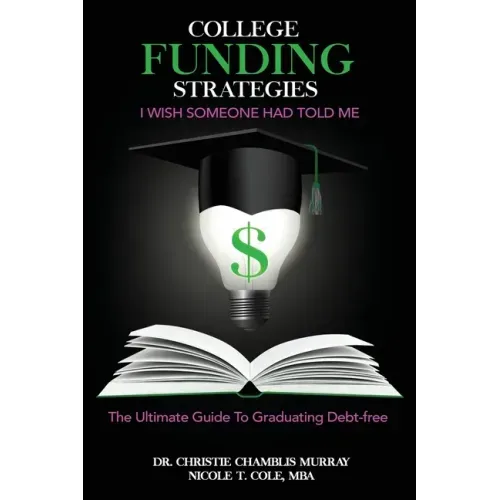 College Funding Strategies I Wish Someone Had Told Me: The Ultimate Guide to Graduating Debt-Free