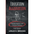 Education Aggravation: A Retired Teacher's View from the Trenches - A Call to Action