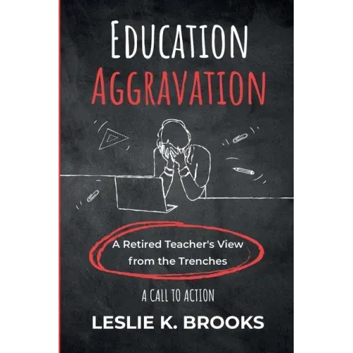 Education Aggravation: A Retired Teacher's View from the Trenches - A Call to Action