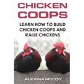 Chicken Coops: Learn How To Build Chicken Coops and Raise Chickens