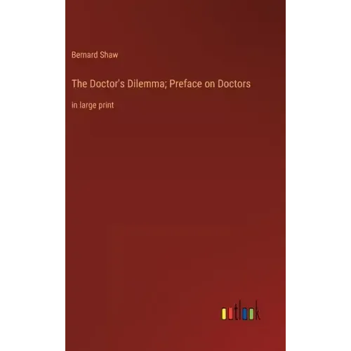The Doctor's Dilemma; Preface on Doctors: in large print