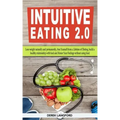 Intuitive Eating 2.0: Lose weight naturally and permanently, free Yourself from a Lifetime of Dieting, build a healthy relationship with foo