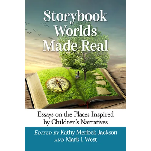 Storybook Worlds Made Real: Essays on the Places Inspired by Children's Narratives
