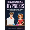 Conversational Hypnosis: A Fast Guide To Conversational Hypnosis; Yet, The Only One You'll Ever Need