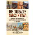 The Crusades and Silk Road: A Captivating Guide to Religious Wars During the Middle Ages and an Ancient Network of Trade Routes