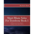 Sheet Music Solos For Trombone Book 1: 20 Elementary/Intermediate Trombone Sheet Music Pieces