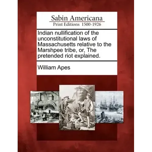 Indian Nullification of the Unconstitutional Laws of Massachusetts Relative to the Marshpee Tribe, Or, the Pretended Riot Explained.
