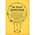 The Social Organization: How to Use Social Media to Tap the Collective Genius of Your Customers and Employees