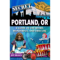 Secret Portland, Or: A Guide to the Weird, Wonderful, and Obscure