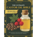 The Ultimate Castor Oil Bible: 150 Castor Oil Recipes & Proven Benefits for Skin, Health & Hair Growth