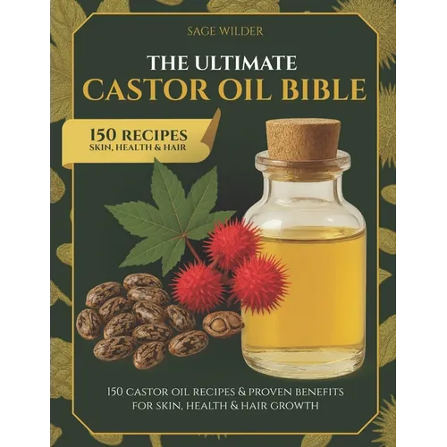 The Ultimate Castor Oil Bible: 150 Castor Oil Recipes & Proven Benefits for Skin, Health & Hair Growth