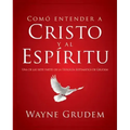 Cómo Entender a Cristo Y El Espíritu: Una de Las Siete Partes de la Teología Sistemática de Grudem