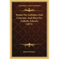 Poems For Catholics And Convents, And Plays For Catholic Schools (1873)