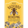 Backyard Beekeeping: What You Need to Know About Raising Bees and Creating a Profitable Honey Business