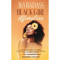 365 Badass Black Girl Affirmations: Positive Thoughts To Create Success, Wealth, and Higher Self-Esteem For Powerful Women