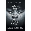 The Father's Cry: A Father's Story of Self-Healing and Family Restoration