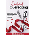 Emotional Overeating: How to Master and Stop Emotional Eating and Compulsive Overeating.