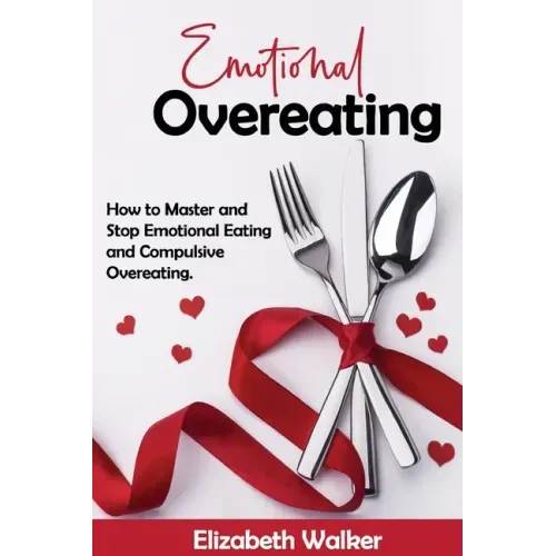 Emotional Overeating: How to Master and Stop Emotional Eating and Compulsive Overeating.