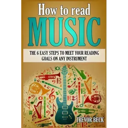 How to Read Music: The 6 Easy Steps to Meet your Reading Goals on Any Instrument