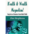 Health & Wealth Magnetism!: Using the Law of Attraction to Create Health & Wealth