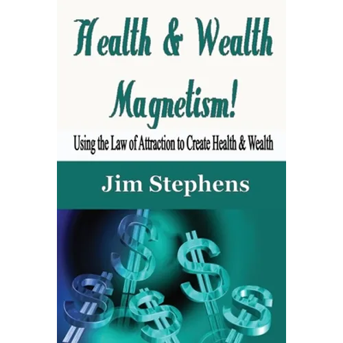 Health & Wealth Magnetism!: Using the Law of Attraction to Create Health & Wealth
