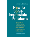 How to Solve Impossible Problems: A guide to the thinking tools of CEOs, philosophers, inventors, and billionaires
