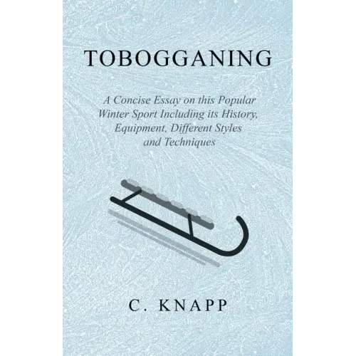 Tobogganing - A Concise Essay on this Popular Winter Sport Including its History, Equipment, Different Styles and Techniques